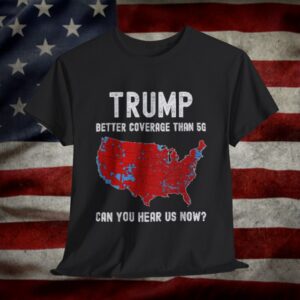 Trump Better Coverage Than 5G Can You Hear Us Now T-Shirt