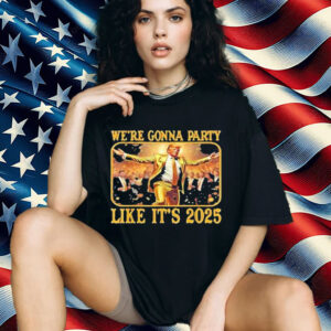 We're Gonna Party Like It's 2025 Shirt