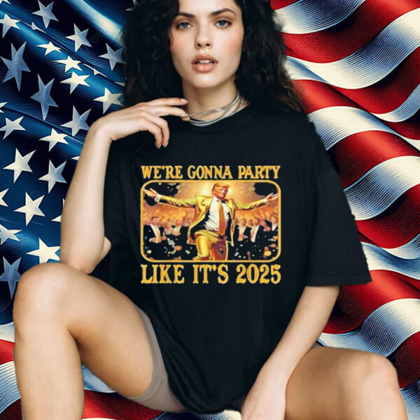 We're Gonna Party Like It's 2025 Shirt