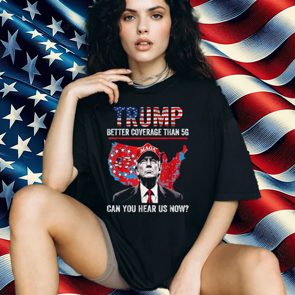 Trump Better Coverage Than 5G Can You Hear us Now Politics Shirt