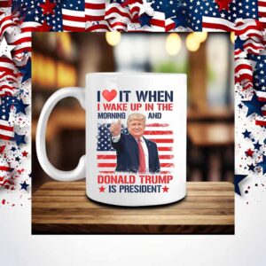 Ilove It When I Wake Up In The Morning And Donald Trump Is President Mug