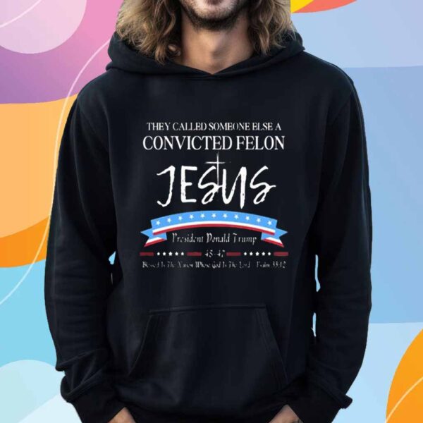 They Called Someone Else Convicted Felon Jesus Trump T-Shirt