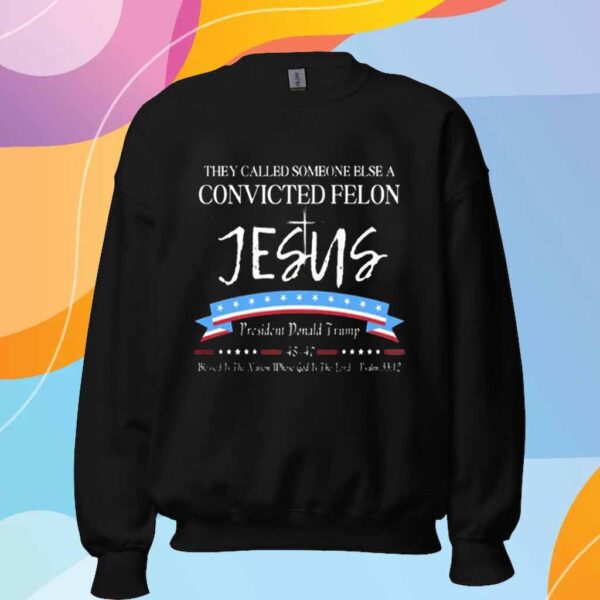 They Called Someone Else Convicted Felon Jesus Trump T-Shirt