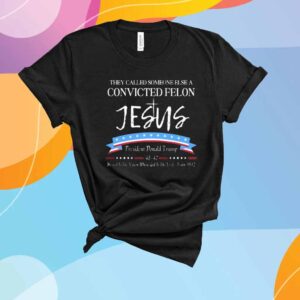 They Called Someone Else Convicted Felon Jesus Trump T-Shirt