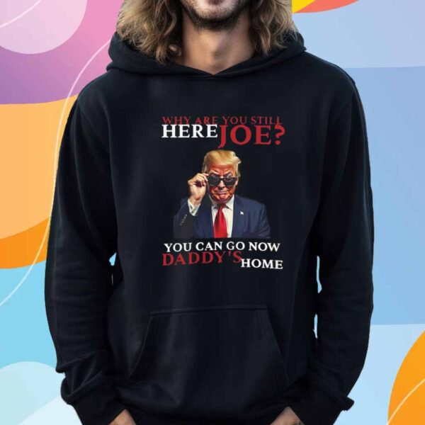 We Are You Still Here Joe You Can Go Now Dadady's Home T-Shirt