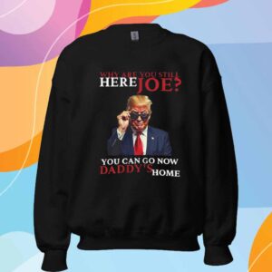 We Are You Still Here Joe You Can Go Now Dadady's Home T-Shirt