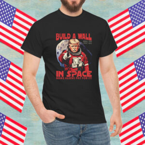 Funny Trump Build A Wall In Space Make Aliens Pay for It Shirt