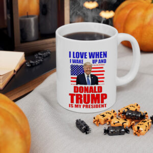I Love When I Wake Up and Donald Trump Is My President Novelty Coffee Mug Cup