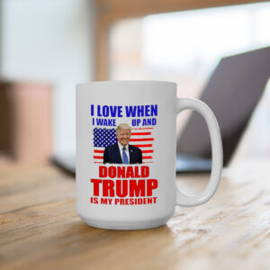 I Love When I Wake Up and Donald Trump Is My President Novelty Coffee Mug Cup