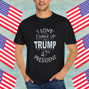 I Love it When I wake up and Trump is the 47th President Adult Shirt