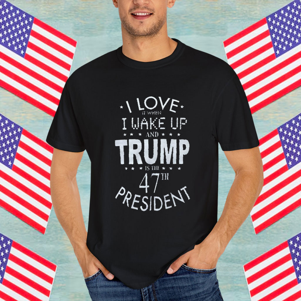 I Love it When I wake up and Trump is the 47th President Adult Shirt