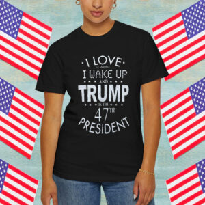 I Love it When I wake up and Trump is the 47th President Adult Shirt