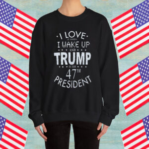 I Love it When I wake up and Trump is the 47th President Adult Shirt