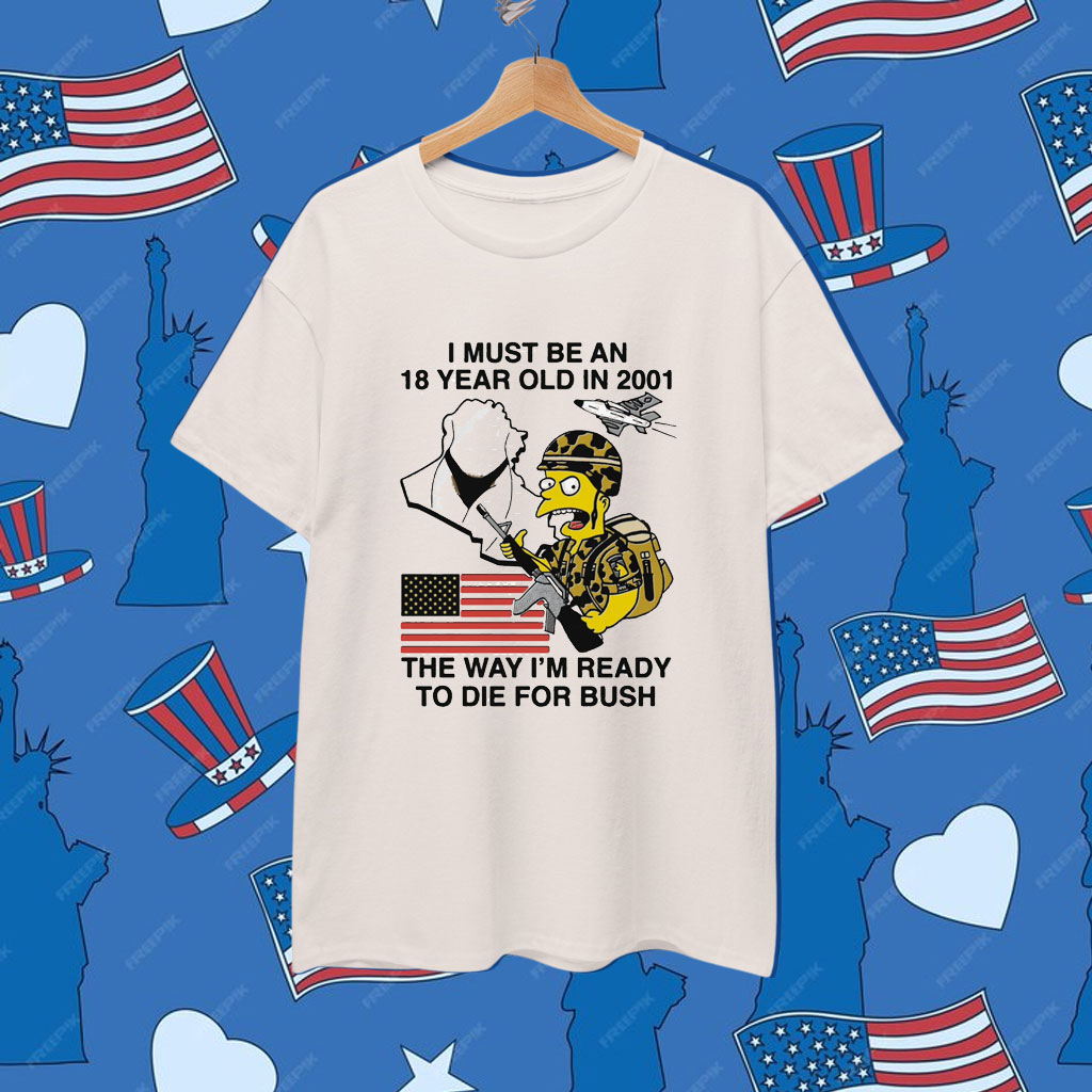 I Must Be An 18 Year Old In 2001 The Way I'm Ready To Die For Bush Shirt