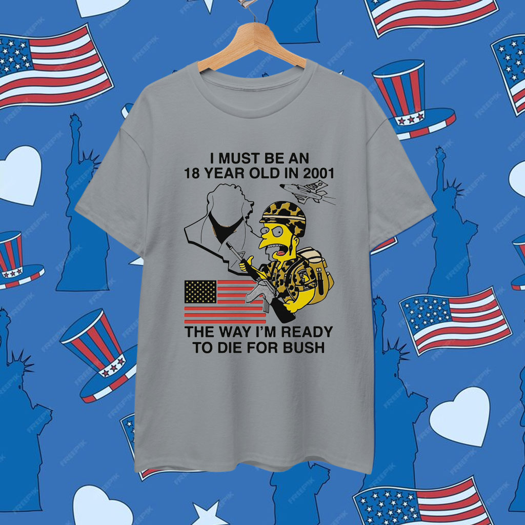 I Must Be An 18 Year Old In 2001 The Way I'm Ready To Die For Bush Shirt