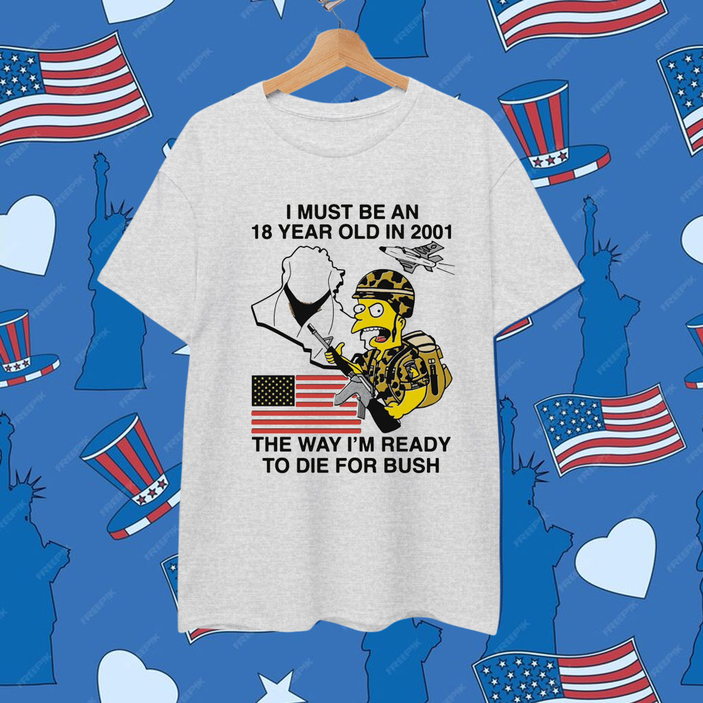 I Must Be An 18 Year Old In 2001 The Way I'm Ready To Die For Bush Shirt