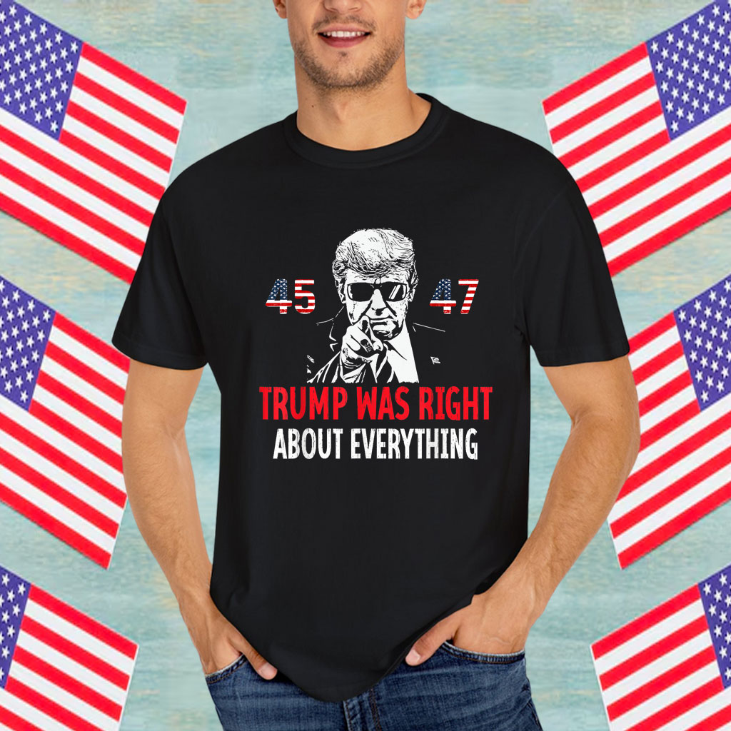 Trump Was Right About Everything funny American Flag 45 47 Shirt