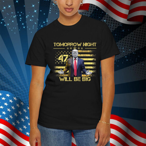 Tomorrow Night Will Be Big - Donald Trump President 2025 Shirt