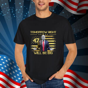 Tomorrow Night Will Be Big - Donald Trump President 2025 Shirt