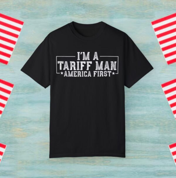 I'm A Tariff Man - Pro Tariff Gift Trade War America First Tee Shirt