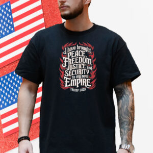 Trump 2028 I Have Brought Peace, Freedom, Justice And Security To My New Empire Shirt