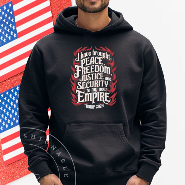 Trump 2028 I Have Brought Peace, Freedom, Justice And Security To My New Empire Shirt