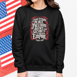 Trump 2028 I Have Brought Peace, Freedom, Justice And Security To My New Empire Shirt