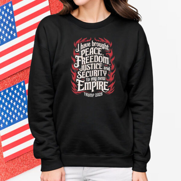 Trump 2028 I Have Brought Peace, Freedom, Justice And Security To My New Empire Shirt