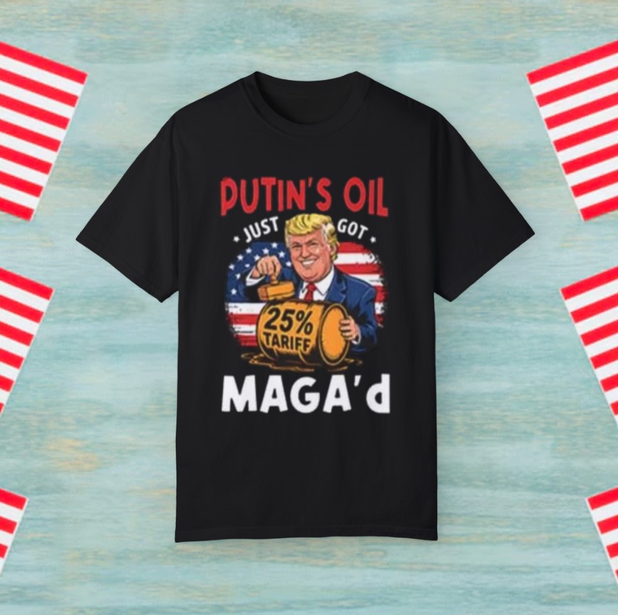 Trump – Putin’s Oil Just Got MAGA’d 25% Tariff Tee Shirt